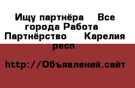 Ищу партнёра  - Все города Работа » Партнёрство   . Карелия респ.